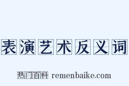 表演艺术反义词是什么意思的图片